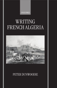 Title: Writing French Algeria, Author: Peter Dunwoodie