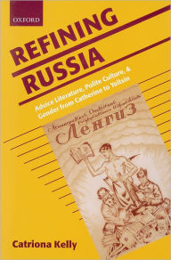 Title: Refining Russia: Advice Literature, Polite Culture, and Gender from Catherine to Yeltsin, Author: Catriona Kelly