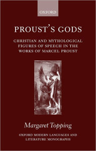 Title: Proust's Gods: Christian and Mythological Figures of Speech in the Works of Marcel Proust, Author: Margaret Topping