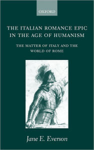 Title: The Italian Romance Epic in the Age of Humanism: The Matter of Italy and the World of Rome, Author: Jane E. Everson