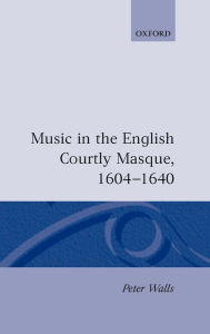 Title: Music in the English Courtly Masque, 1604-1640, Author: Peter Walls