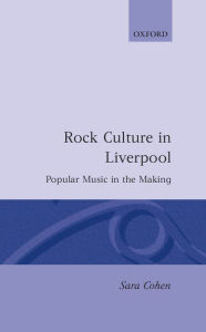 Title: Rock Culture in Liverpool: Popular Music in the Making, Author: Sara Cohen