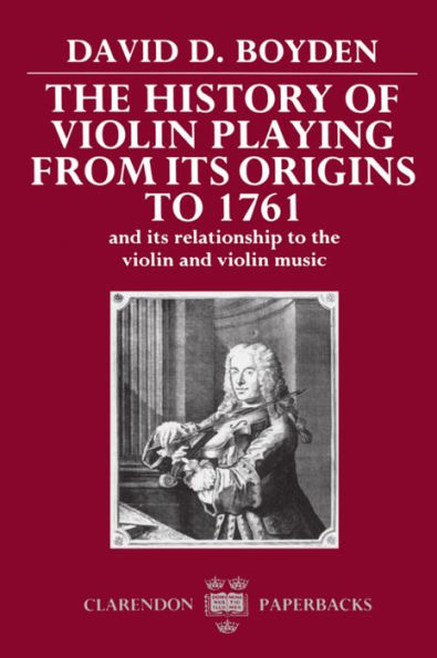 The History of Violin Playing from Its Origins to 1761: and Its Relationship to the Violin and Violin Music / Edition 1