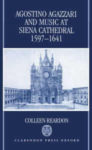 Title: Agostino Agazzari and Music at Siena Cathedral, 1597-1641, Author: Colleen Reardon