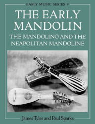 Title: The Early Mandolin: The Mandolino and the Neapolitan Mandoline, Author: Paul Sparks