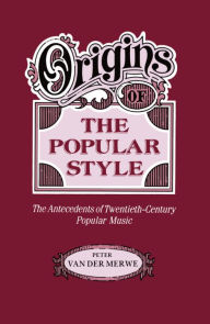 Title: Origins of the Popular Style: The Antecedents of Twentieth-Century Popular Music / Edition 1, Author: Peter van der Merwe