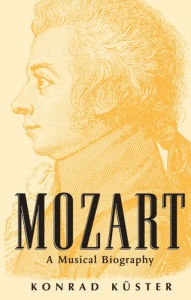 Title: Mozart: A Musical Biography / Edition 1, Author: Konrad Kïster