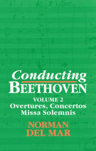 Title: Conducting Beethoven: Volume 2: Overtures, Concertos, Missa Solemnis, Author: Norman Del Mar