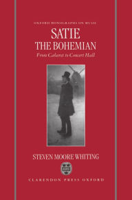 Title: Satie the Bohemian: From Cabaret to Concert Hall, Author: Stephen Moore Whiting