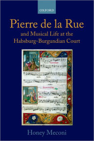 Title: Pierre de la Rue and Musical Life at the Habsburg-Burgundian Court, Author: Honey Meconi