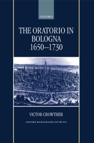 Title: The Oratorio in Bologna (1650-1730), Author: Victor Crowther