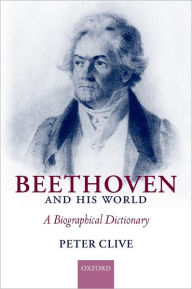 Title: Beethoven and His World: A Biographical Dictionary, Author: Peter Clive