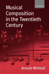 Title: Musical Composition in the Twentieth Century / Edition 1, Author: Arnold Whittall