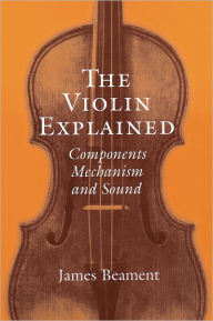Title: The Violin Explained: Components, Mechanism, and Sound, Author: James Beament