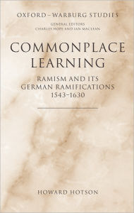 Title: Commonplace Learning: Ramism and its German Ramifications, 1543-1630, Author: Howard Hotson