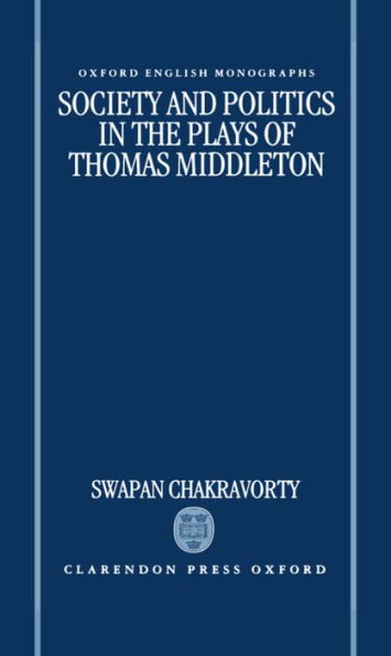 Society and Politics in the Plays of Thomas Middleton (Oxford English Monographs)