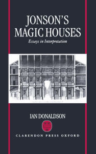 Title: Jonson's Magic Houses: Essays in Interpretation, Author: Ian Donaldson