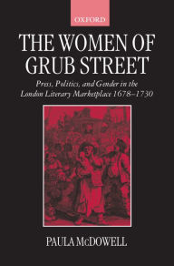 Title: The Women of Grub Street: Press, Politics, and Gender in the London Literary Marketplace 1678-1730, Author: Paula McDowell