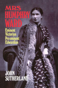 Title: Mrs. Humphry Ward: Eminent Victorian, Pre-eminent Edwardian, Author: John Sutherland