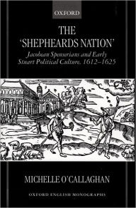 Title: The Shepheard's Nation: Jacobean Spenserians and Early Stuart Political Culture, 1612-1625, Author: Michelle O'Callaghan