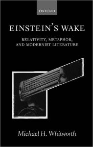 Title: Einstein's Wake: Relativity, Metaphor, and Modernist Literature, Author: Michael H. Whitworth