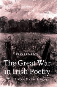 Title: The Great War in Irish Poetry: W. B. Yeats to Michael Longley, Author: Fran Brearton