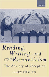 Title: Reading, Writing, and Romanticism: The Anxiety of Reception, Author: Lucy Newlyn