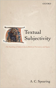 Title: Textual Subjectivity: The Encoding of Subjectivity in Medieval Narratives and Lyrics, Author: A. C. Spearing