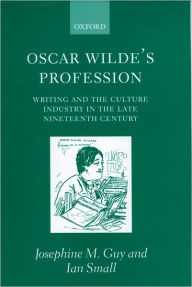 Title: Oscar Wilde's Profession: Writing and the Culture Industry in the Late Nineteenth Century, Author: Josephine M. Guy