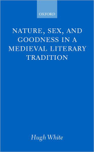 Title: Nature, Sex, and Goodness in a Medieval Literary Tradition, Author: Hugh White