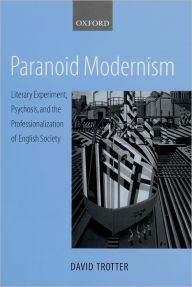 Title: Paranoid Modernism: Literary Experiment, Psychosis, and the Professionalization of English Society, Author: David Trotter