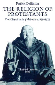 Title: The Religion of Protestants: The Church in English Society 1559-1625 / Edition 1, Author: Patrick Collinson
