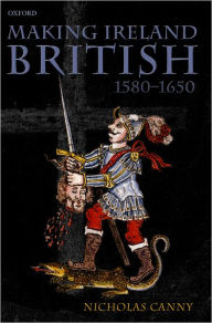 Title: Making Ireland British, 1580-1650, Author: Nicholas Canny