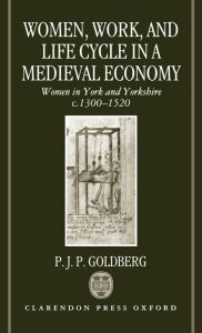 Title: Women, Work, and Life Cycle in a Medieval Economy: Women in York and Yorkshire c.1300-1520 / Edition 420, Author: P. J. P. Goldberg