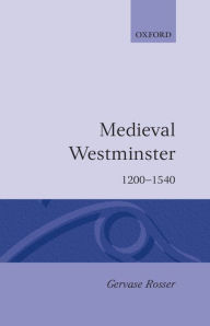Title: Medieval Westminster 1200-1540, Author: Gervase Rosser