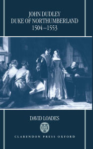 Title: John Dudley, Duke of Northumberland 1504-1553, Author: David Loades
