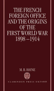 Title: The French Foreign Office and the Origins of the First World War 1898-1914, Author: M. B. Hayne
