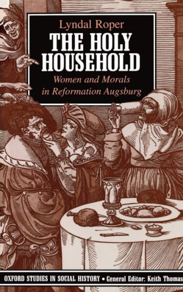 The Holy Household: Women and Morals in Reformation Augsburg / Edition 1