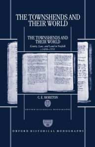 Title: The Townshends and their World: Gentry, Law, and Land in Norfolk c. 1450-1551, Author: C. E. Moreton