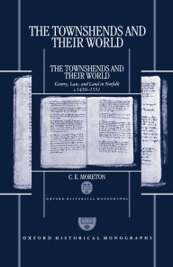 Title: The Townshends and Their World: Gentry, Law, and Land in Norfolk, C. 1450-1551, Author: C. E. Moreton