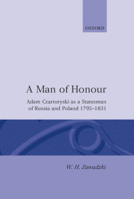 Title: A Man of Honour: Adam Czartoryski as a Statesman of Russia and Poland, 1795-1831 / Edition 1, Author: W. H. Zawadzki