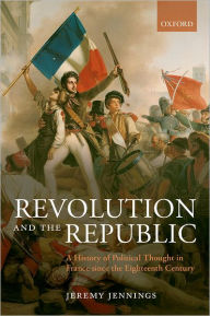 Title: Revolution and the Republic: A History of Political Thought in France since the Eighteenth-Century, Author: Jeremy Jennings