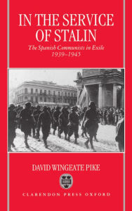 Title: In the Service of Stalin: The Spanish Communists in Exile, 1939-1945, Author: David Wingeate Pike