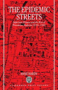 Title: The Epidemic Streets: Infectious Diseases and the Rise of Preventive Medicine, 1856-1900, Author: Anne Hardy