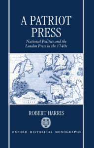 Title: A Patriot Press: National Politics and the London Press in the 1740s, Author: Robert Harris