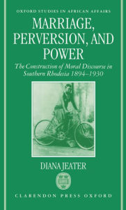 Title: Marriage, Perversion, and Power: The Construction of Moral Discourse in Southern Rhodesia, 1894-1930, Author: Diana Jeater