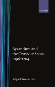 Title: Byzantium and the Crusader States 1096-1204 / Edition 1988, Author: Ralph-Johannes Lilie