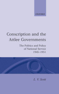 Title: Conscription and the Attlee Governments: The Politics and Policy of National Service 1945-1951, Author: L. V. Scott