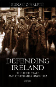 Title: Defending Ireland: The Irish State and Its Enemies since 1922, Author: Eunan O'Halpin