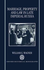 Title: Marriage, Property, and Law in Late Imperial Russia, Author: William G. Wagner